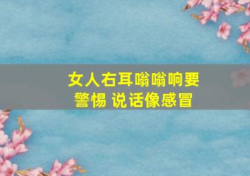 女人右耳嗡嗡响要警惕 说话像感冒